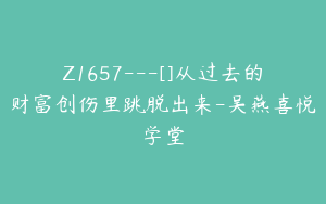 Z1657---[]从过去的财富创伤里跳脱出来-吴燕喜悦学堂