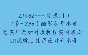 Z1482---[学浪]【11节-￥299】酷家乐开水哥写实灯光加材质教程实时渲染LUT滤镜_梵庐设计开水哥