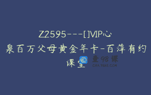 Z2595—[]VIP心泉百万父母黄金年卡-百萍有约课堂