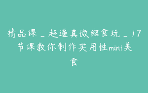 精品课_超逼真微缩食玩_17节课教你制作实用性mini美食