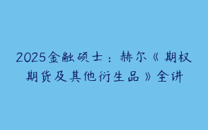 2025金融硕士：赫尔《期权期货及其他衍生品》全讲