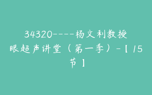 34320----杨文利教授眼超声讲堂（第一季）-【15节】