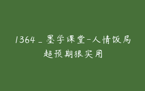 1364_墨学课堂-人情饭局超预期狠实用