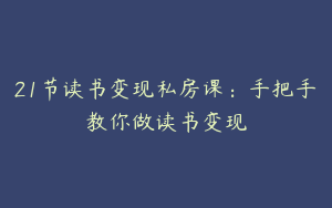 21节读书变现私房课：手把手教你做读书变现