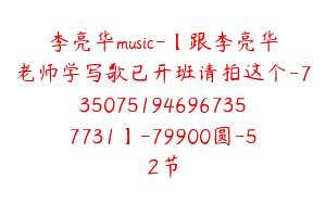李亮华music-【跟李亮华老师学写歌已开班请拍这个-7350751946967357731】-79900圆-52节