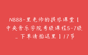 N888-里老师的提琴课堂【中央音乐学院考级课程5-7级_下单请拍这里】17节
