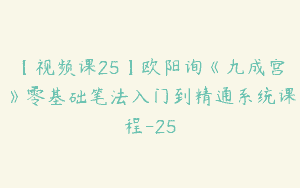 【视频课25】欧阳询《九成宫》零基础笔法入门到精通系统课程-25