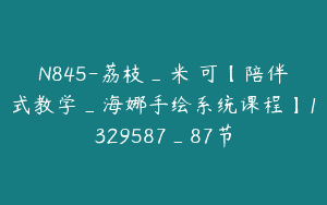 N845-荔枝_米•可【陪伴式教学_海娜手绘系统课程】1329587_87节