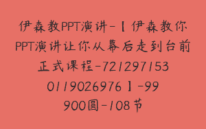 伊森教PPT演讲-【伊森教你PPT演讲让你从幕后走到台前正式课程-7212971530119026976】-99900圆-108节