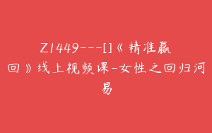 Z1449---[]《精准赢回》线上视频课-女性之回归河易