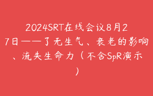 2024SRT在线会议8月27日——了无生气、衰老的影响、流失生命力（不含SpR演示）