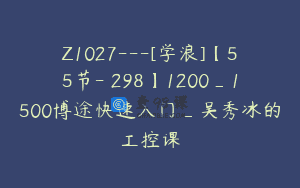Z1027—[学浪]【55节-￥298】1200_1500博途快速入门_吴秀冰的工控课