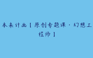 本来计画【原创专题课·幻想工程师】