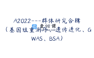A2022—群体研究合辑（基因组重测序、遗传进化、GWAS、BSA）