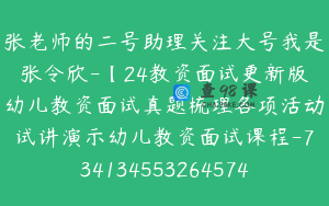 张老师的二号助理关注大号我是张令欣-【24教资面试更新版幼儿教资面试真题梳理各项活动试讲演示幼儿教资面试课程-7341345532645742867】-29900圆-271节