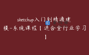 sketchup入门到精通建模-系统课程【适合全行业学习】