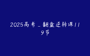 2025高考_翻盘逆转课119节