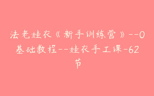 法老娃衣《新手训练营》–0基础教程–娃衣手工课-62节