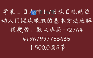 学浪_目大神【7日练目眼睛运动入门锻炼眼肌的基本方法缓解视疲劳：默认班级-7276441967997753635】500.0圆5节
