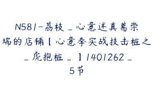 N581-荔枝_心意述真葛崇瑞的店铺【心意拳实战技击桩之_虎抱桩_】1401262_5节