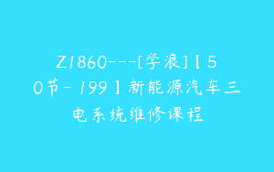 Z1860---[学浪]【50节-￥199】新能源汽车三电系统维修课程