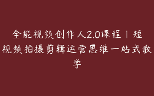 全能视频创作人2.0课程｜短视频拍摄剪辑运营思维一站式教学