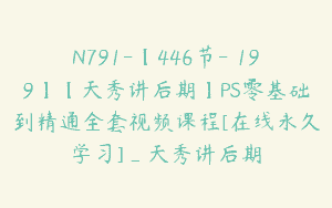 N791-【446节-￥199】【天秀讲后期】PS零基础到精通全套视频课程[在线永久学习]_天秀讲后期