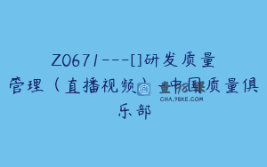 Z0671—[]研发质量管理（直播视频）-中国质量俱乐部