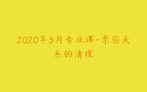 2020年3月专业课-亲密关系的清理