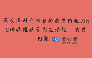 家长课司有和教授诱发内驱力50课唤醒孩子内在潜能--诱发内驱力