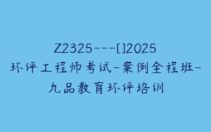 Z2325---[]2025环评工程师考试-案例全程班-九品教育环评培训