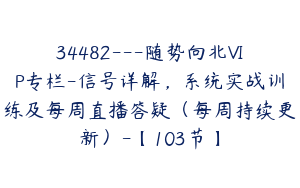 34482---随势向北VIP专栏-信号详解，系统实战训练及每周直播答疑（每周持续更新）-【103节】