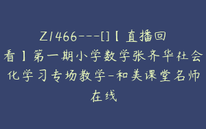 Z1466---[]【直播回看】第一期小学数学张齐华社会化学习专场教学-和美课堂名师在线