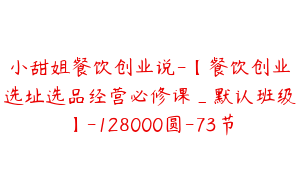 小甜姐餐饮创业说-【餐饮创业选址选品经营必修课_默认班级】-128000圆-73节