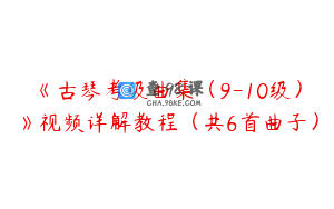《古琴考级曲集（9-10级）》视频详解教程（共6首曲子）