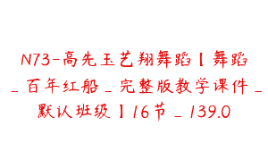 N73-高先玉艺翔舞蹈【舞蹈_百年红船_完整版教学课件_默认班级】16节_139.0
