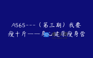 A565—（第三期）我要瘦十斤——身心健康瘦身营