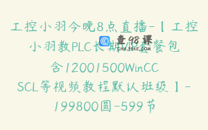工控小羽今晚8点直播-【工控小羽教PLC长期VIP套餐包含12001500WinCCSCL等视频教程默认班级】-199800圆-599节
