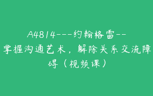 A4814---约翰格雷--掌握沟通艺术，解除关系交流障碍（视频课）