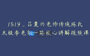 1519_吕复兴老师传统陈氏太极拳老架一路核心讲解视频课