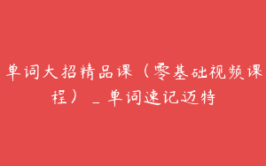 单词大招精品课（零基础视频课程）_单词速记迈特