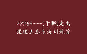 Z2265---[千聊]走出强迫焦虑系统训练营