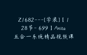 Z1682—[学浪]【128节-￥699】Anita五合一系统精品视频课