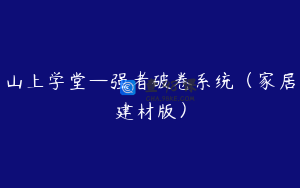 山上学堂—强者破卷系统（家居建材版）