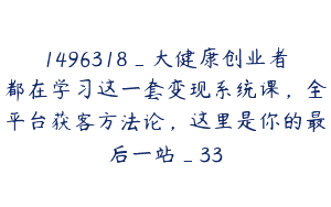 1496318_大健康创业者都在学习这一套变现系统课，全平台获客方法论，这里是你的最后一站_33