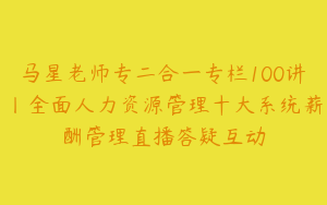 马星老师专二合一专栏100讲丨全面人力资源管理十大系统薪酬管理直播答疑互动