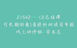 Z1542---[][已结课可长期回看]省级科研项目申报线上研修班-学术志