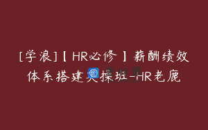 [学浪]【HR必修】薪酬绩效体系搭建实操班-HR老鹿
