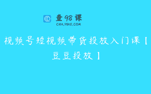 视频号短视频带货投放入门课【豆豆投放】
