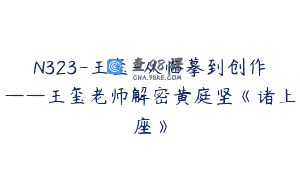 N323-王玺-从临摹到创作——王玺老师解密黄庭坚《诸上座》